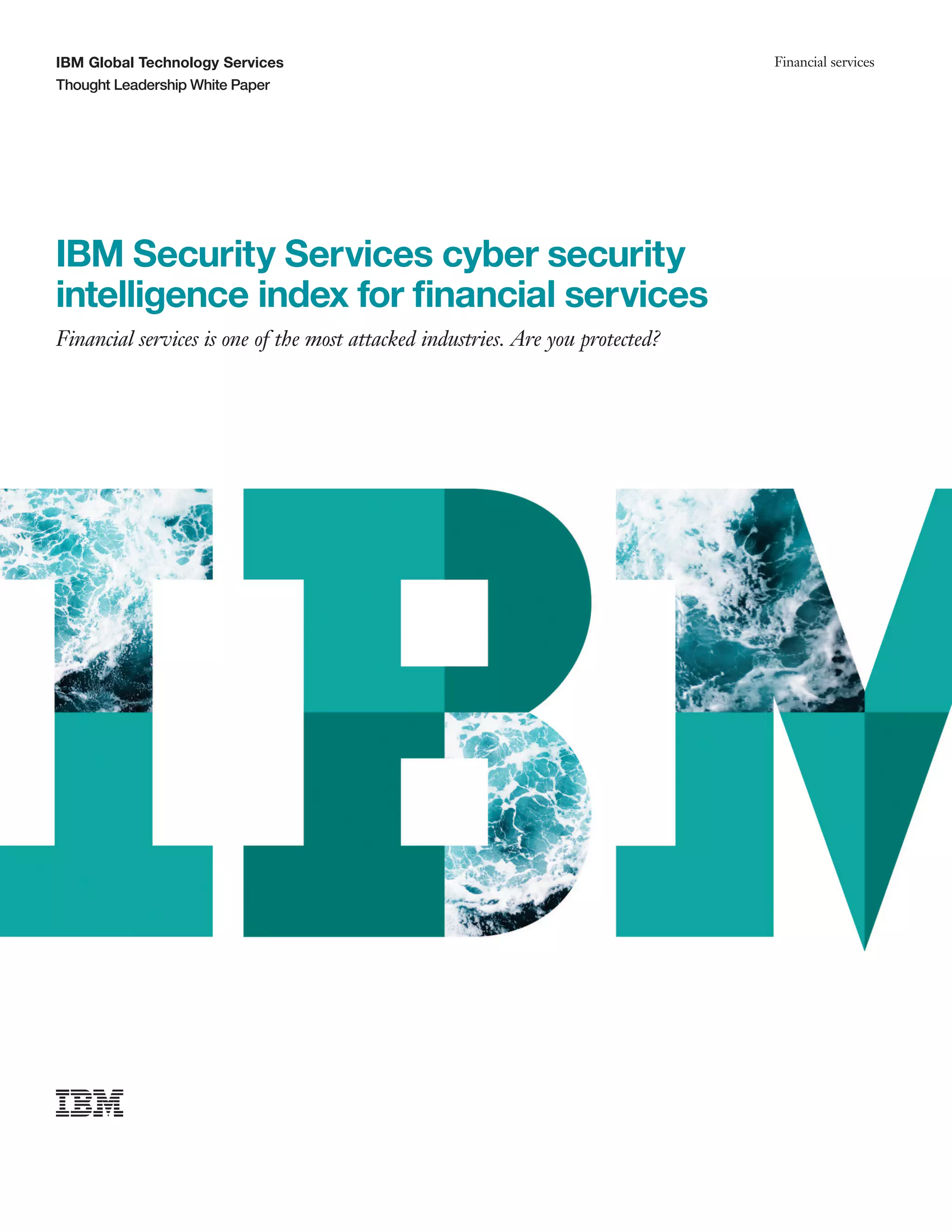 IBM Global Technology Services
Thought Leadership White Paper
Financial services
IBM Security Services cyber security
intelligence index for financial services
Financial services is one of the most attacked industries. Are you protected?
 