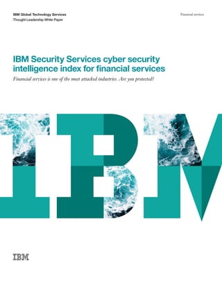 IBM Global Technology Services
Thought Leadership White Paper
Financial services
IBM Security Services cyber security
intelligence index for financial services
Financial services is one of the most attacked industries. Are you protected?
 
