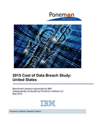 2015 Cost of Data Breach Study:
United States
Ponemon Institute© Research Report
Benchmark research sponsored by IBM
Independently conducted by Ponemon Institute LLC
May 2015
 