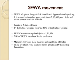 SEWA movement <ul><li>SEWA adopts an Integrated & Need based Approach to Organizing </li></ul><ul><li>It is a member-based...