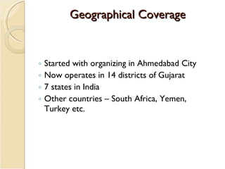 Geographical Coverage <ul><ul><li>Started with organizing in Ahmedabad City </li></ul></ul><ul><ul><li>Now operates in 14 ...