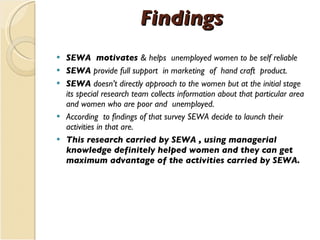 Findings <ul><li>SEWA  motivates  & helps  unemployed women to be self reliable </li></ul><ul><li>SEWA  provide full suppo...