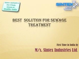 BEST SOLUTION FOR SEWAGE
TREATMENT
First Time in India by
M/s. Sintex Industries Ltd.
 