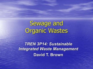 Sewage and
Organic Wastes
TREN 3P14: Sustainable
Integrated Waste Management
David T. Brown
 