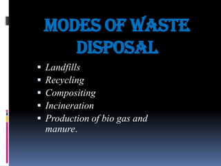 modes of waste
disposal






Landfills
Recycling
Compositing
Incineration
Production of bio gas and
manure.

 