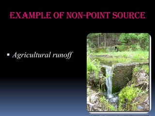 Example of Non-point source

 Agricultural runoff

 
