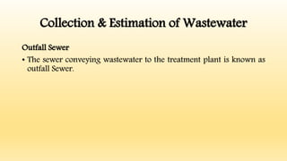 Collection & Estimation of Wastewater
Outfall Sewer
• The sewer conveying wastewater to the treatment plant is known as
outfall Sewer.
 