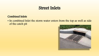 Street Inlets
Combined Inlets
• In combined Inlet the storm water enters from the top as well as side
of the catch pit
 