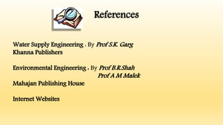 References
Water Supply Engineering : By Prof S.K. Garg
Khanna Publishers
Environmental Engineering : By Prof B.R.Shah
Prof A M Malek
Mahajan Publishing House
Internet Websites
 