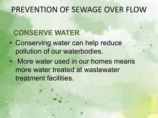PREVENTION OF SEWAGE OVER FLOW
CONSERVE WATER
• Conserving water can help reduce
pollution of our waterbodies.
• More wate...
