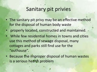 Sanitary pit privies
• The sanitary pit privy may be an effective method
for the disposal of human body waste
• properly l...