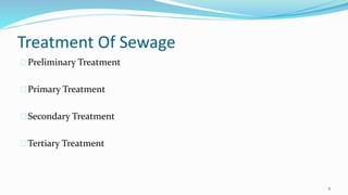 Treatment Of Sewage 
Preliminary Treatment 
Primary Treatment 
Secondary Treatment 
Tertiary Treatment 
6 
 