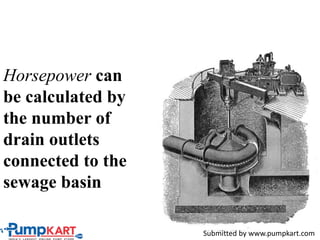 Horsepower can
be calculated by
the number of
drain outlets
connected to the
sewage basin
Submitted by www.pumpkart.com
 