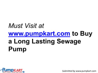Must Visit at
www.pumpkart.com to Buy
a Long Lasting Sewage
Pump
Submitted by www.pumpkart.com
 