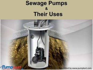 Sewage Pumps
&
Their Uses
Submitted by www.pumpkart.com
 