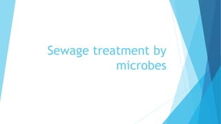 Sewage treatment by
microbes
 