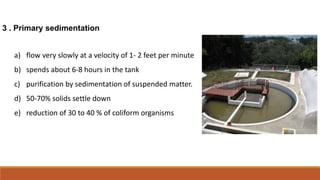 3 . Primary sedimentation
a) flow very slowly at a velocity of 1- 2 feet per minute
b) spends about 6-8 hours in the tank
...