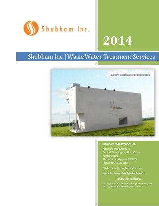 2014
Shubham Inc | Waste Water Treatment Services

Shubham Hydrosys Pvt. Ltd.
Address: 501, Kalash - II,
Behind Navrangpura Post Office
Navrangpura,
Ahmedabad, Gujarat 380005
Phone:079 3008 6163
E-Mail : info@shubhamindia.com
Website: www.shubhamindia.com
Find Us on Facebook
https://www.facebook.com/Sewagetreatmentplant
https://www.facebook.com/shubhaminc

 