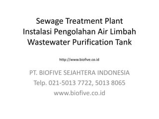 Sewage Treatment Plant
Instalasi Pengolahan Air Limbah
Wastewater Purification Tank
PT. BIOFIVE SEJAHTERA INDONESIA
Telp. 021-5013 7722, 5013 8065
www.biofive.co.id
http://www.biofive.co.id
 