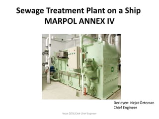 Sewage Treatment Plant on a Ship
MARPOL ANNEX IV
Derleyen: Nejat Öztezcan
Chief Engineer
Nejat ÖZTEZCAN Chief Engineer
 