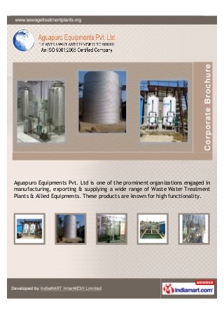 Aguapuro Equipments Pvt. Ltd is one of the prominent organizations engaged in
manufacturing, exporting & supplying a wide range of Waste Water Treatment
Plants & Allied Equipments. These products are known for high functionality.
 