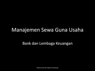 Manajemen Sewa Guna Usaha
Bank dan Lembaga Keuangan
Khairunnisa for Telkom University
 