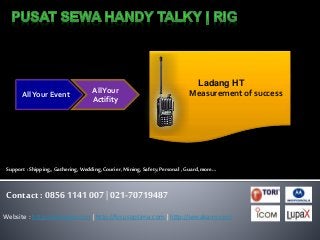 AllYour Event
AllYour
Actifity
Ladang HT
Measurement of success
Contact : 0856 1141 007 | 021-70719487
Support :Shipping,, Gathering, Wedding, Courier, Mining, Safety, Personal , Guard, more…
Website : http://ladanght.com | http://focusoptima.com | http://sewakami.com
 