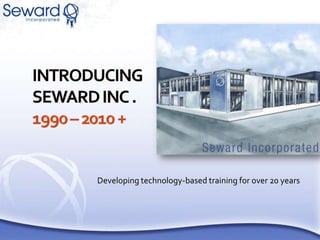 Introducing Seward Inc .1990 – 2010 + Developing technology-based training for over 20 years 