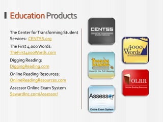 Education ProductsThe Center for Transforming Student Services:  CENTSS.orgThe First 4,000 Words:  TheFirst4000Words.comDigging Reading:  DiggingReading.comOnline Reading Resources:  OnlineReadingResources.comAssessor Online Exam SystemSewardInc.com/Assessor/