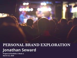 PERSONAL BRAND EXPLORATION
Jonathan Seward
Project & Portfolio I: Week 3
March 22, 2020
 