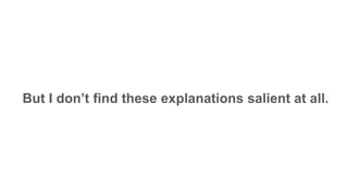 But I don’t find these explanations salient at all.
 