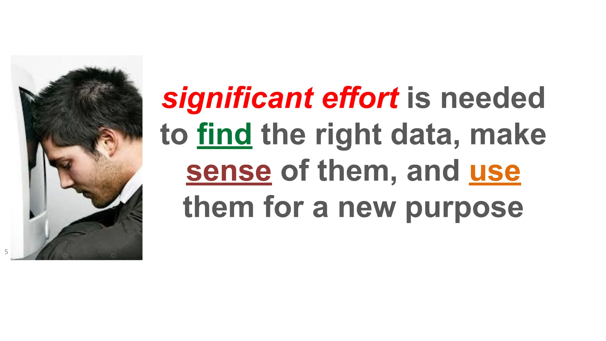 significant effort is needed
to find the right data, make
sense of them, and use
them for a new purpose
5
 