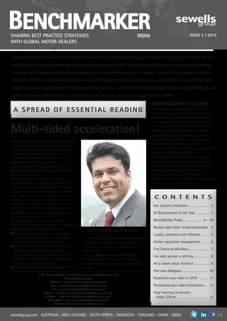 Benchmarker
SHARING BEST PRACTICE STRATEGIES                                                                    INDIA                                   ISSUE 2 / 2012
WITH GLOBAL MOTOR DEALERS


The use by the retail motor business of the Internet and its social media has grown exponentially, especially in the last few
years. It has convincingly joined the marketing armoury as one of the favoured ways to attract business to the dealership.
And more: with Facebook, Twitter and LinkedIn (and many others) you can find people, intrigue them, interact with them
and convert them to become, first, customers and afterwards even friends and followers. Then they can start telling their
friends about you and the good things you do in your business… and the numbers proliferate, massively. Our PROBE feature
in this issue looks at some trends in the use of social media, as well as some basic do’s and don’t’s.
                                                                                                              BENCHMARKER IS GLOBAL
  A SPREAD OF ESSENTIAL READING                                                                               BenchMarker has a global footprint. Each
                                                                                                              quarterly issue appears in six different editions
                                                                                                              addressing motor dealers and manufacturers
                                                                                                              in the countries where Sewells Group operates.

Multi-sided acceleration!                                                                                     There are digital editions of issue 2/2012 for
                                                                                                              electronic distribution to dealers and OEMs in
                                                                                                              Australia/New Zealand, Thailand, Indonesia,
                                                                                                              India and China and there is a printed edition
There has been a transformation in the structure
of the interface between suppliers of vehicles                                                                for distribution in South Africa - all the
and automotive services and their customers.                                                                  countries where the Sewells Group has presently
Communications between the two have                                                                           established its operational bases.
accelerated dramatically and become multi-                                                                    Each of these different editions has a core of
sided, not one way. To use a trite pun – it’s all                                                             features and articles which are common across
gone broadband! This leads to some exciting                                                                   the issue and some pages which are localised
dynamics and almost infinite opportunities for                                                                to suit the different areas of distribution. All
sellers and buyers alike.                                                                                     editions remain focused on BenchMarker’s
Which is exactly why we use this issue of                                                                     singular credo of sharing best practice strategies
BenchMarker to look into some of the trends                                                                   with motor dealers wherever they are.
and directions being taken (by both motoring
consumers and their suppliers) on their websites
and other utilisation of the Internet. There is
already a rapidly growing core of best practice
                                                                                                                C O N T E N T S
strategies for the likes of Facebook, LinkedIn                                                                 Key industry indicators……………………… 2
and Twitter, and most of these have led to the
re-writing of some of the rulebooks on the uses                                                                SA Businessman of the Year……………… 3
of email, call centres and sms.
The domino effect of each on the other is                                                                      BenchMarker Probe…………………… 4 – 10
evident and the marketing spectrum is changing
at all ends and in the middle as a result:
                                                                                                               Record sales from ‘virtual dealership’… 4
                                                               Jayesh Jagasia, MD Sewells Group India.
n  ome manufacturers have re-shaped the
   S                                                                                                           Loyalty, advocacy and influence………… 5
   way they launch new models, searching for a               re-looking their communications and facilities
   blend of the conventional and the new.                    to maximise exciting new relationships            Online reputation management………… 6
n  ome have bravely chosen to ignore tradition
   S                                                         with their computer- and mobile-literate
   and embarked on re-branding initiatives                   consumers.
                                                                                                               Five Shocking Mistakes……………………… 7
   almost exclusively on Facebook – where they           It’s a vast subject and continually changing          Car sales person is still key………………… 8
   have earned up to 200 million ‘friends’ and           so our coverage in this issue is by no means
   ‘fans’ in just weeks of exposure.                     complete. How exciting to know there is more          All a-tweet about Twitter?………………… 9
n  utomotive retail businesses everywhere are
   A                                                     to come!
                                                                                                               One way dialogues………………………… 10
                     Global Managing Editor - Dennis Anderson (danderson@sewellsgroup.com)
                                            Edition Managing Editors:                                          Guarantee your sales in 2014………… 11
                               Australia – David Lowrie (dlowrie@sewellsgroup.com)
                               China – Chee Tuck Yap (cheetuck@sewellsgroup.com)                               Personalise your sales technicians…… 12
                                India – Jayesh Jagasia (jjagasia@sewellsgroup.com)
                         Thailand – Supakorn Sookpunya (ssookpunya@sewellsgroup.com)                           Stop listening to excuses
                           Indonesia – Roselle Panastico (rpantastico@sewellsgroup.com)                        - Paddy O’Brien……………………………… 12
                             South Africa – Tania Barlow (tbarlow@sewellsgroup.com)
                                  Edited by Robin Emslie (twolakes@iafrica.com)



sewellsgroup.com AUSTRALIA - NEW ZEALAND - SOUTH AFRICA - INDONESIA - THAILAND - CHINA - INDIA                                                       in
 