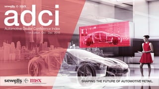 adciAutomotive Dealer Conﬁdence Index
11th Edition, Oct - Dec 2016
adci
SHAPING THE FUTURE OF AUTOMOTIVE RETAIL.
 