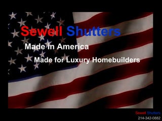   Sewell  Shutters 214-342-0882 Sewell   Shutters Made in America Made for Luxury Homebuilders                                                                                                                                                                                                                                                                                                                                                                                                                                                                                                                                                                                                                                          