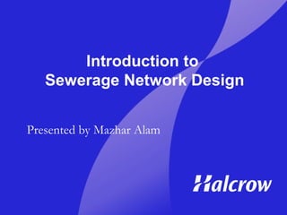 Introduction to
Sewerage Network Design
Presented by Mazhar Alam
 