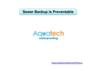 Sewer Backup is Preventable
www.aquatechwaterproofing.ca
 
