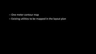 – One meter contour map
– Existing utilities to be mapped in the layout plan
 