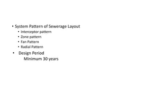 • System Pattern of Sewerage Layout
• Interceptor pattern
• Zone pattern
• Fan Pattern
• Radial Pattern
• Design Period
Minimum 30 years
 