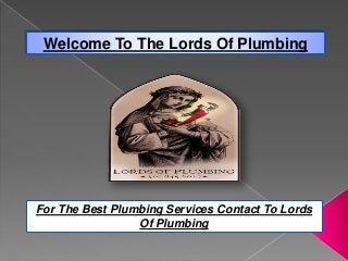Welcome To The Lords Of Plumbing
For The Best Plumbing Services Contact To Lords
Of Plumbing
 
