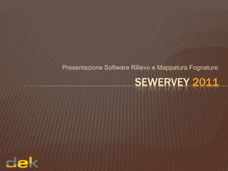 Presentazione Software Rilievo e Mappatura Fognature

                        SEWERVEY 2011
 