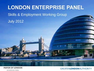 LONDON ENTERPRISE PANEL
Skills & Employment Working Group
July 2012
 