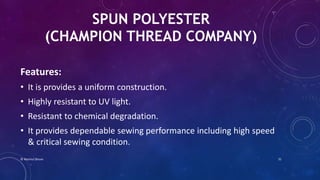 SPUN POLYESTER
(CHAMPION THREAD COMPANY)
Features:
• It is provides a uniform construction.
• Highly resistant to UV light.
• Resistant to chemical degradation.
• It provides dependable sewing performance including high speed
& critical sewing condition.
© Nazmul Shuvo 31
 