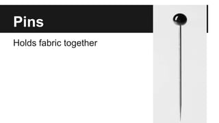 Pins
Holds fabric together
 