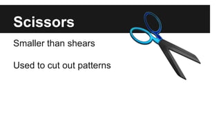 Scissors
Smaller than shears
Used to cut out patterns
 