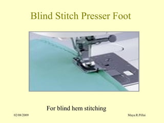 02/08/2009 Maya.R.Pillai
Blind Stitch Presser Foot
For blind hem stitching
 