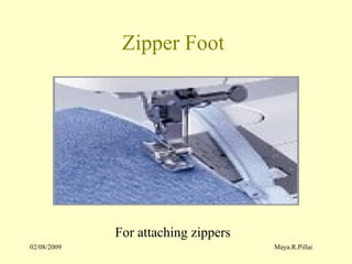 02/08/2009 Maya.R.Pillai
Zipper Foot
For attaching zippers
 