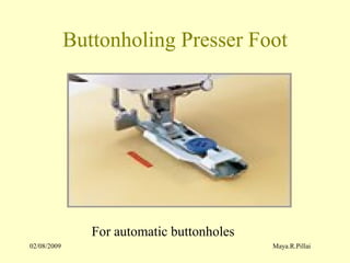 02/08/2009 Maya.R.Pillai
Buttonholing Presser Foot
For automatic buttonholes
 