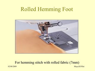 02/08/2009 Maya.R.Pillai
Rolled Hemming Foot
For hemming stitch with rolled fabric (7mm)
 