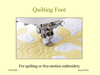 02/08/2009 Maya.R.Pillai
Quilting Foot
For quilting or free-motion embroidery
 